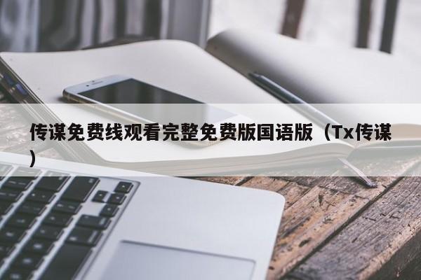 传谋免费线观看完整免费版国语版（Tx传谋）