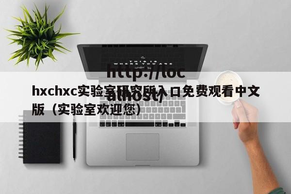 hxchxc实验室研究所入口免费观看中文版（实验室欢迎您）