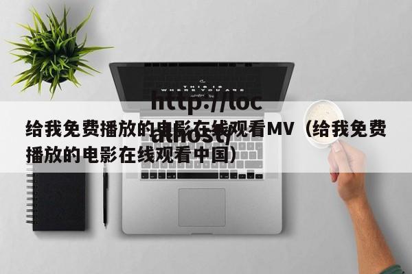 给我免费播放的电影在线观看MV（给我免费播放的电影在线观看中国）