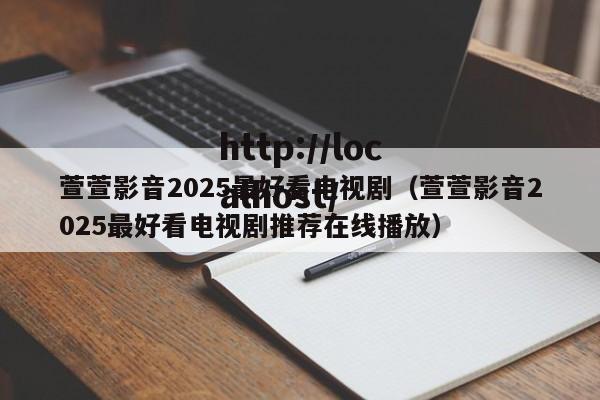 萱萱影音2025最好看电视剧（萱萱影音2025最好看电视剧推荐在线播放）