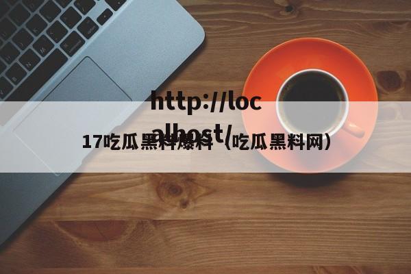 17吃瓜黑料爆料（吃瓜黑料网）
