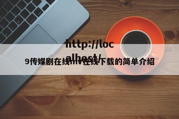 9传媒剧在线mv在线下载的简单介绍