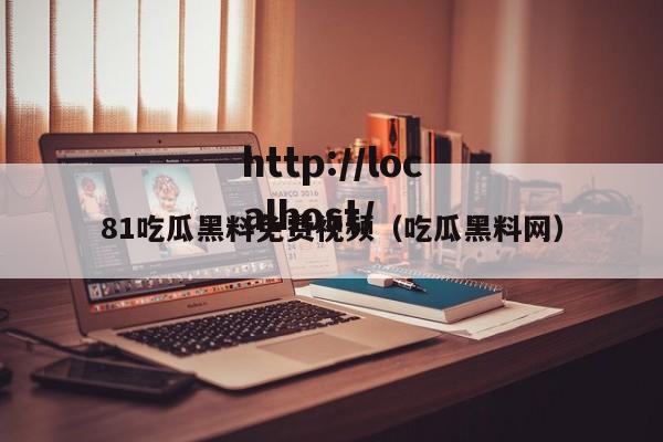 81吃瓜黑料免费视频（吃瓜黑料网）