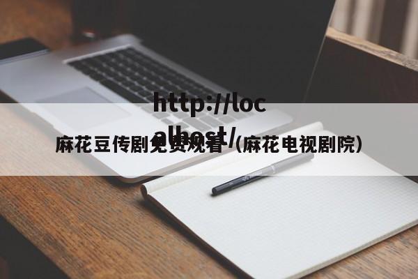 麻花豆传剧免费观看（麻花电视剧院）